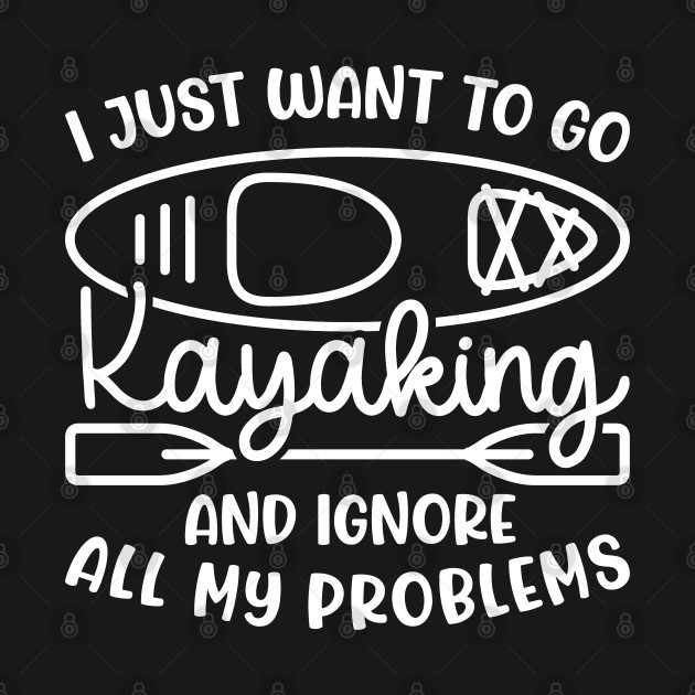 Disover I Just Want To Go Kayaking And Ignore All My Problems Funny - Kayaking Gift Idea - T-Shirt