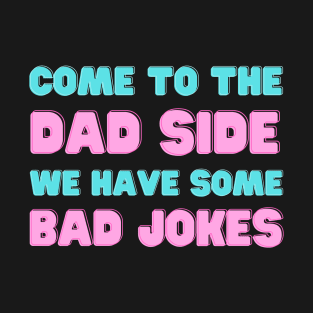 COME TO THE DAD SIDE WE HAVE SOME BAD JOKES FUNNY SAYING T-Shirt