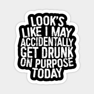 Looks Like I May Accidentally Get Drunk On Purpose Today Magnet