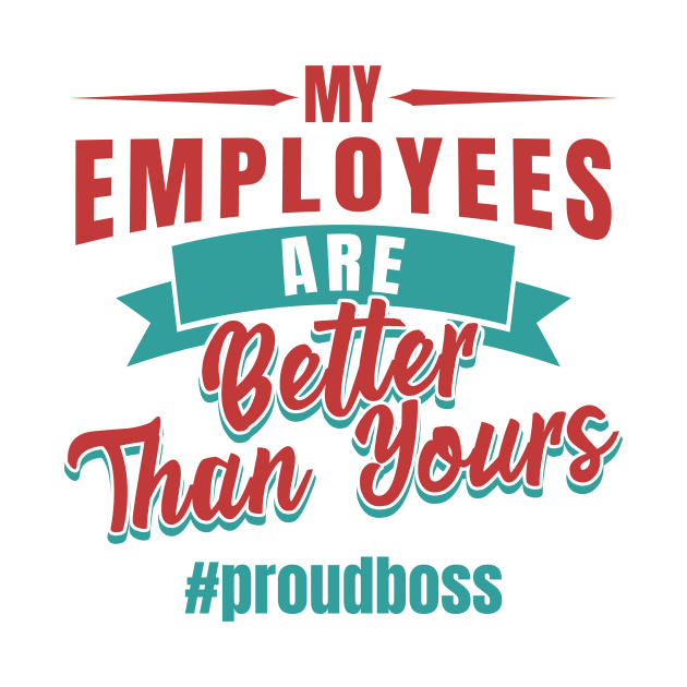 Entrepreneur Gifts My Employees Are Better Than Yours Proud Boss by Mesyo