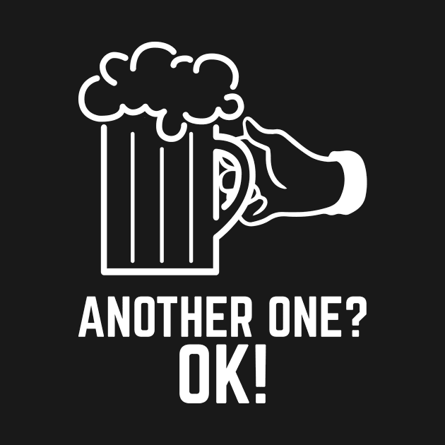 Another One? OK! - Beer Drinker's T-Shirt by Kenjisystems