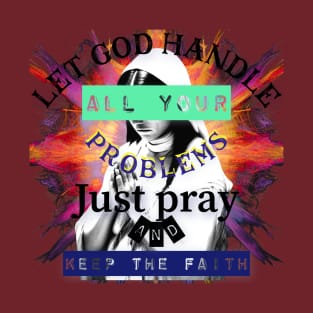 Let God Handle all your problems. Just pray and keep the faith. T-Shirt