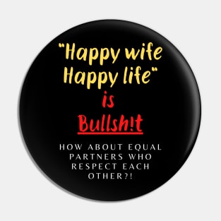 Happy Wife Happy Life is Bullsh!t Pin