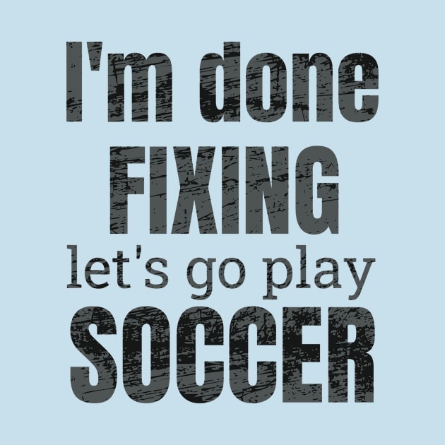 I'm done fixing, let's go play soccer design by NdisoDesigns