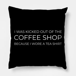 FUNNY QUOTES / I WAS KICKED OUT OF THE COFFEE SHOP BECAUSE I WORE A TEA SHIRT Pillow