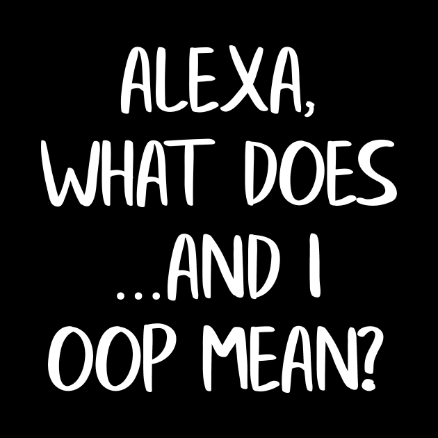Alexa What Does And I Oop Mean? by LucyMacDesigns