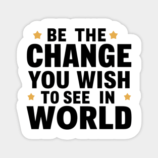 Be The Change You Wish To See In The World Magnet