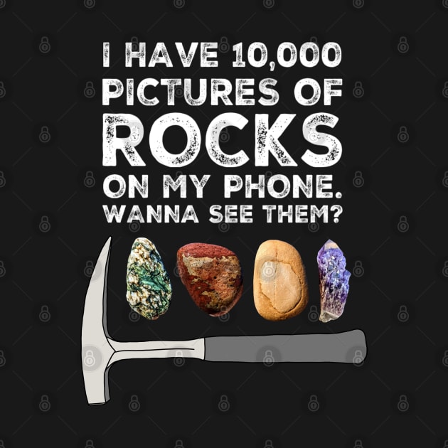 I HAVE 10,000 PICTURES OF ROCKS ON MY PHONE.  WANNA SEE THEM?  Funny Rockhound Gift by Laura Rucker