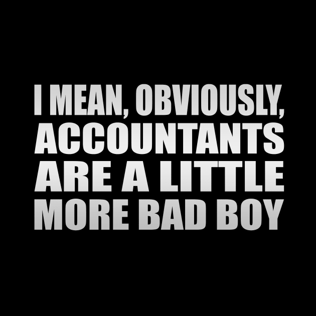 I mean, obviously, accountants are a little more bad boy by It'sMyTime