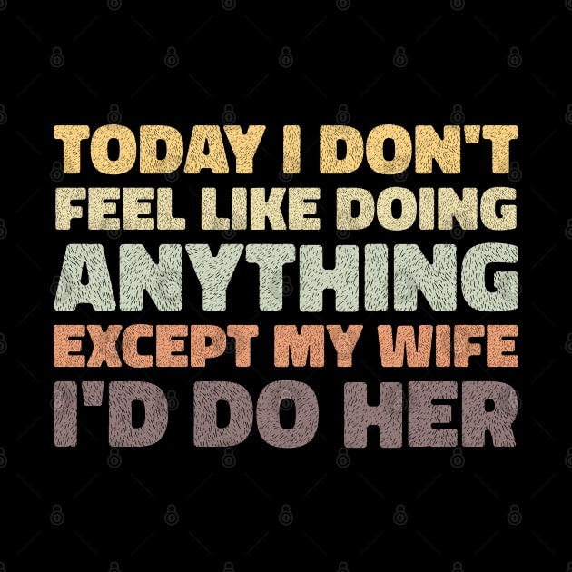 today i dont feel like doing anything except my wife id do her by artdise