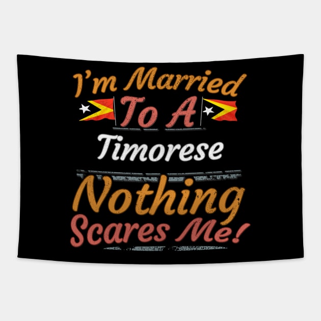 I'm Married To A Timorese Nothing Scares Me - Gift for Timorese From East Timor Asia,South-Eastern Asia, Tapestry by Country Flags