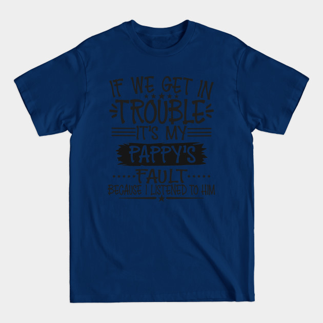 Discover If We Get In Trouble It's Pappy's Fault - Pappy - T-Shirt