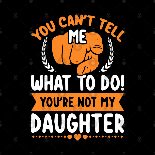 You can't tell me what to do you're not my Daughter Mom Dad by ZimBom Designer