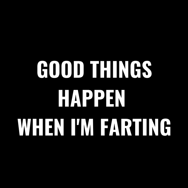 Good Things Happen When I'm Farting by Intellectual Asshole