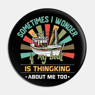 Sometimes I Wonder If My Boat is Thinking About Me Too Pin