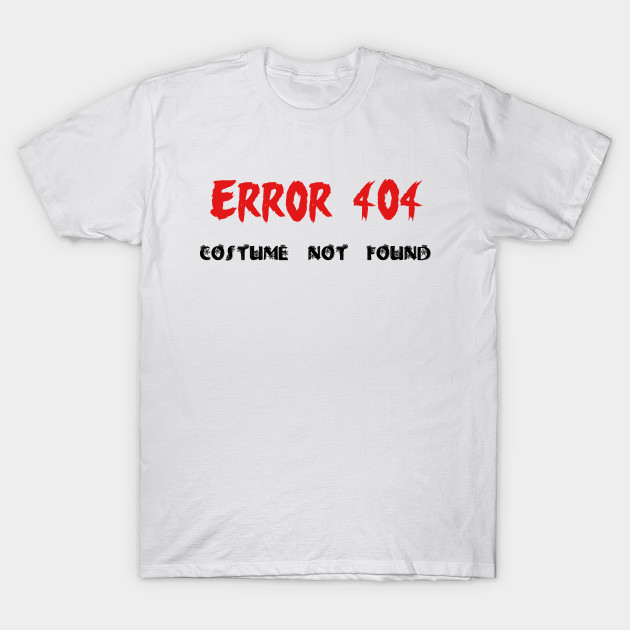 Error 404 Costume Not Found Funny Halloween Party Design Funny Halloween Costume Party Designs T Shirt Teepublic