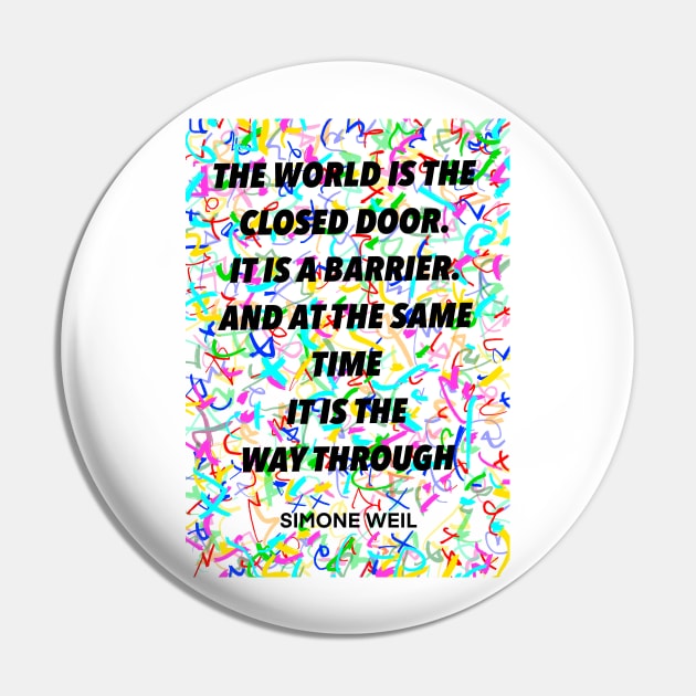 SIMONE WEIL quote .8 - THE WORLD IS THE CLOSED DOOR. IT IS A BARRIER.AND AT THE SAME TIME IT IS THE WAY THROUGH Pin by lautir