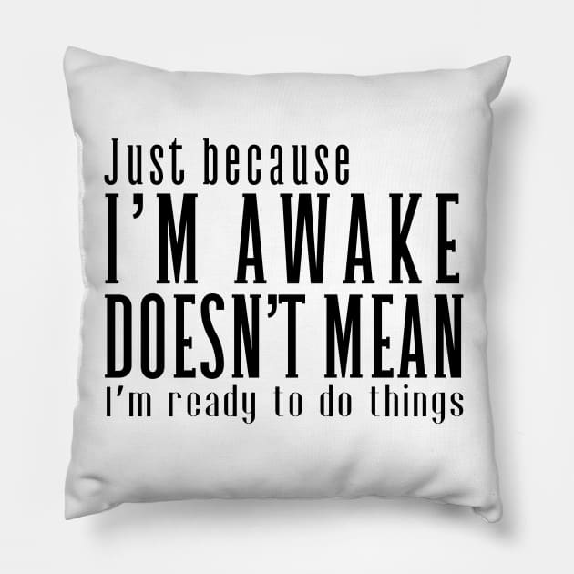 Just Because I'm Awake Doens't Mean I'm Ready To Do Things Pillow by K.C Designs