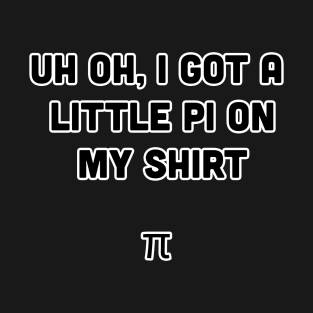 Uh oh, I got a little pi on my shirt T-Shirt