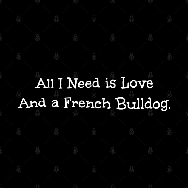 All I Need is Love And a French Bulldog by Leon Star Shop