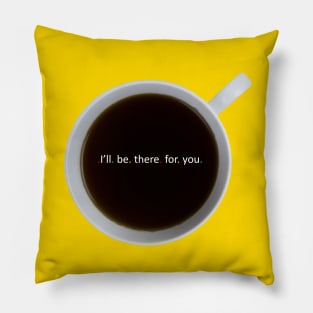 I'll Be There For You Pillow