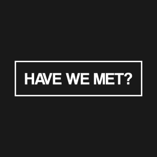 Have we met? text design T-Shirt