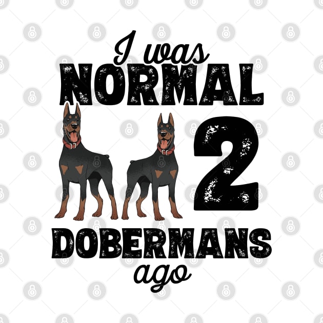 I Was Normal 2 Dobermans Ago - doberman pinscher graphic by theodoros20