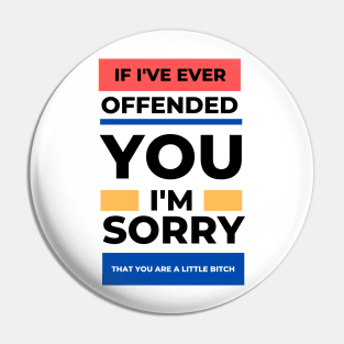 If I've Ever Offended You I'm Sorry That You're a Little Bitch Pin