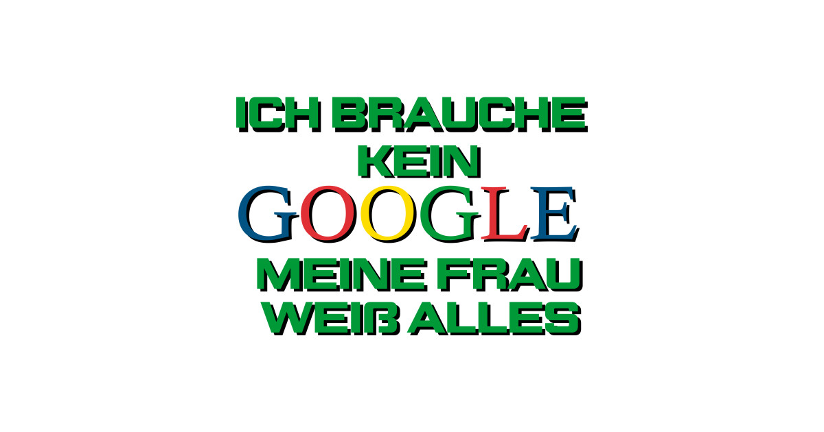 Ich Brauche Kein Google Meine Frau Weiß Alles