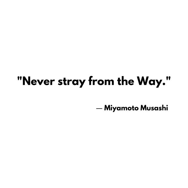 “Never stray from the Way.” Miyamoto Musashi The Book of Five Rings by ReflectionEternal