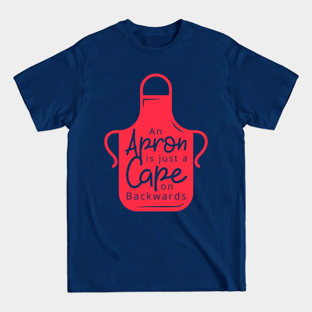 An Apron Is Just A Cape From Backwards - Quote - T-Shirt