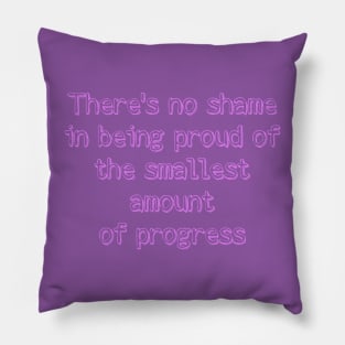There's no shame  in being proud of  the smallest amount  of progress Pillow