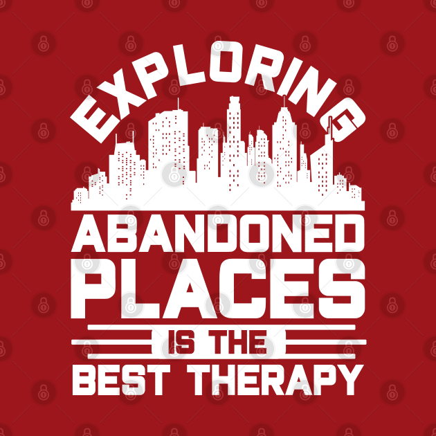 Exploring Abandoned Places Best Therapy Urban Exploration by Toeffishirts