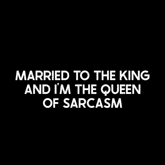 Married to the King and I'm the Queen of Sarcasm by trendynoize