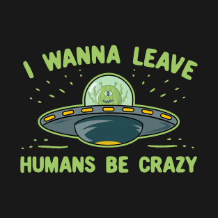 I Wanna Leave Humans Be Crazy T-Shirt