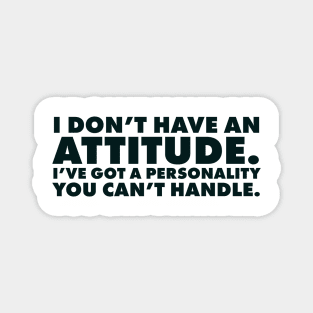 I don't have an attitude.  I've got a personality you can't handle Magnet
