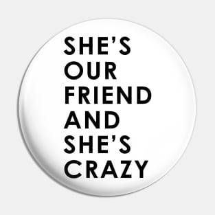 She's Our Friend And She's Crazy Pin