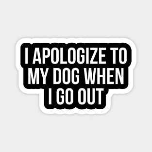 I Apologize To My Dog When I Go Out Magnet