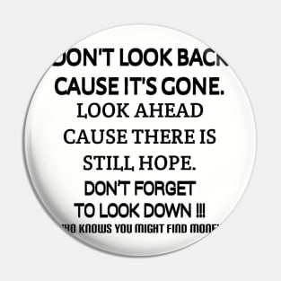 Don't look back because it's gone. Look ahead because there is still hope. Don't forget to look down, who knows you might find money. Pin