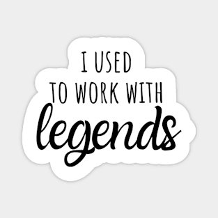 i used to work with legends Magnet