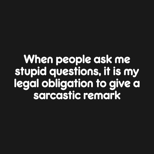 When people ask me stupid questions, it is my legal obligation to give a sarcastic remark by AtomicMadhouse