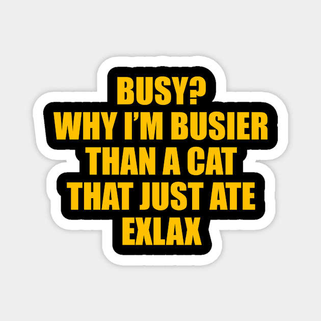 BUSY? WHY I’M BUSIER THAN A CAT THAT JUST ATE EXLAX Magnet by TheCosmicTradingPost