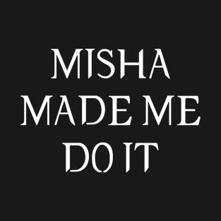 Misha Made Me Do It T-Shirt