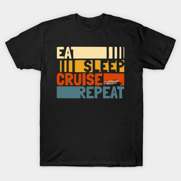 eat sleep cruise repeat - Eat Sleep Cruise Repeat - T-Shirt | TeePublic
