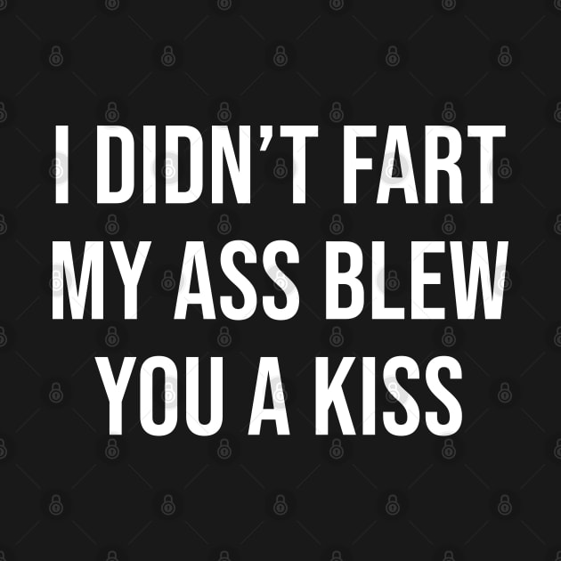 I didn't fart my ass blew you a kiss by newledesigns