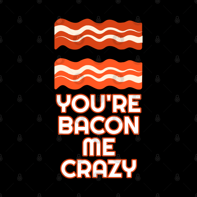 You're Bacon Me Crazy by Muzehack