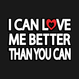 I can love me better than you can T-Shirt