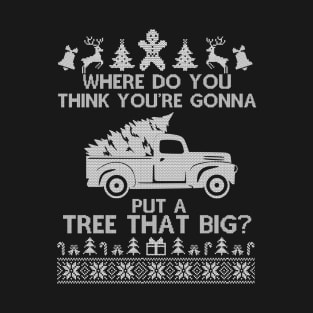 Where Do You Think You're Gonna Put a Tree That Big, Funny Ugly Chirstmas T-Shirt