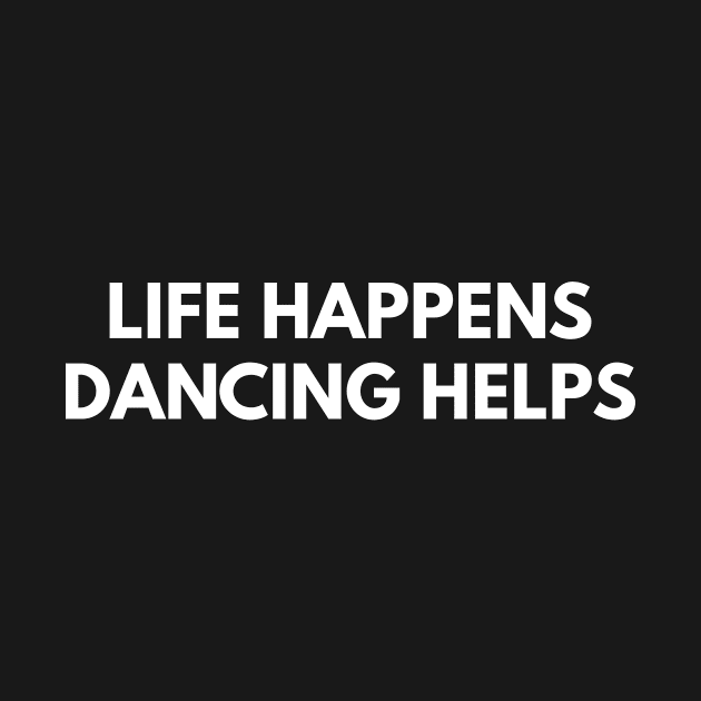 Life Happens Dancing Helps by Den's Designs