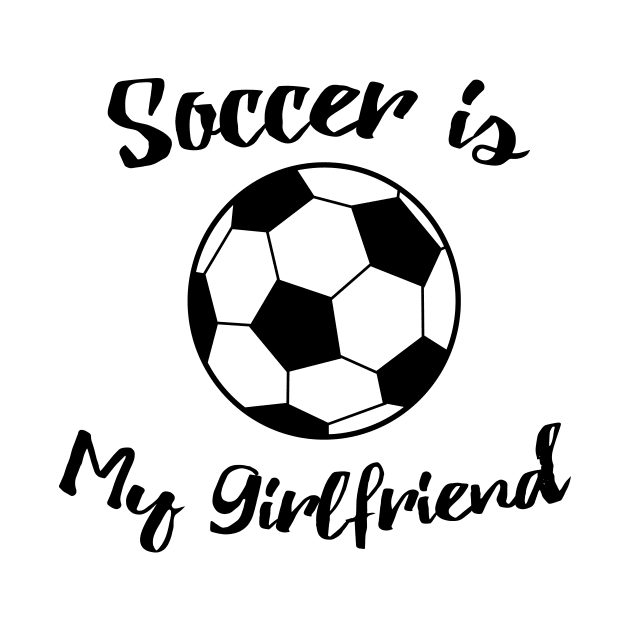 soccer is my girlfriend by T-shirtlifestyle